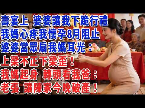 壽宴上 婆婆讓我下跪行禮，我媽心疼我懷孕8月阻止，婆婆當眾扇我媽耳光：上梁不正下梁歪！我媽起身 轉頭看我爸：老張 讓陳家今晚破產！