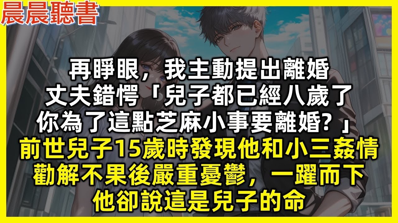 再睜眼，我主動提出離婚，丈夫錯愕「兒子都已經八歲了，你為了這點芝麻小事要離婚 」。前世兒子15歲時發現他和小三姦情，勸解不果後嚴重憂鬱，一躍而下，他卻說這是兒子的命