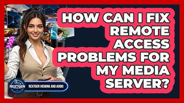 How Can I Fix Remote Access Problems For My Media Server? - NextGen Viewing and Audio