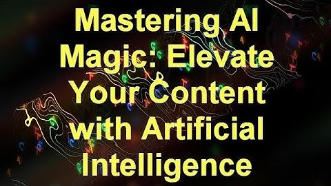 Mastering AI Magic: Elevate Your Content with Artificial Intelligence