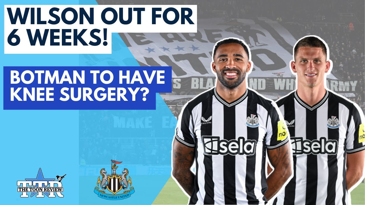 WILSON OUT FOR 6 WEEKS! | BOTMAN TO HAVE KNEE SURGERY? | NUFC NEWS