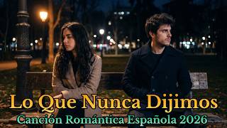Canción Romántica Española 2026 💔 Lo Que Nunca Dijimos Balada Pop Emocional