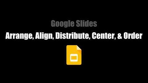 Google Slides: Arrange, Align, Distribute, Center, & Order