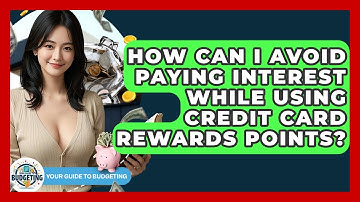 How Can I Avoid Paying Interest While Using Credit Card Rewards Points? - Your Guide to Budgeting