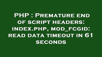 PHP : Premature end of script headers: index.php, mod_fcgid: read data timeout in 61 seconds