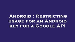 Android : Restricting usage for an Android key for a Google API