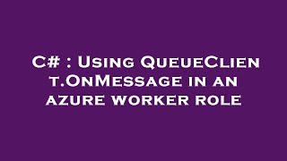 C Using Queueclient.onmessage In An Azure Worker Role