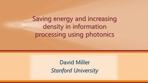 Saving energy & increasing density in information processing using photonics, David Miller, Stanford