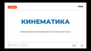 картинка: КИНЕМАТИКА. БІРҚАЛЫПТЫ / БІРҚАЛЫПСЫЗ ҚОЗҒАЛЫС. АТОК ФИЗИКА