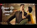 Naino Ne Baandhi - Lyrical | Gold | Akshay Kumar | Mouni Roy | Arko | Yasser Desai