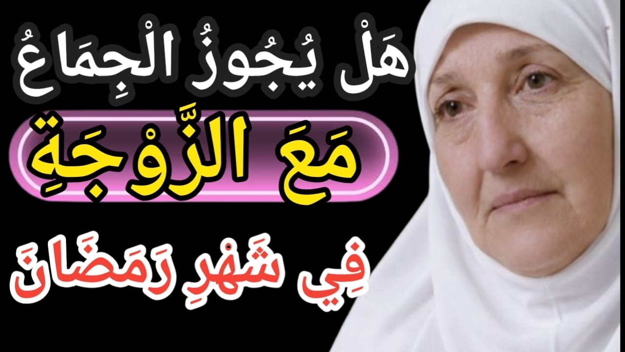 هَلْ يُجُوزُ الْجِمَاعُ مَعَ الزَّوْجَةِ فِي شَهْرِ رَمَضَانَ أَمْ لَا