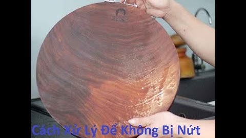 Thớt Gỗ Nghiến Mới Mua Và Cách Xử Lý Để Không Bị Nứt