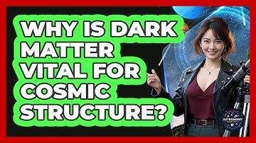 Why Is Dark Matter Vital For Cosmic Structure? - Astronomy Made Simple