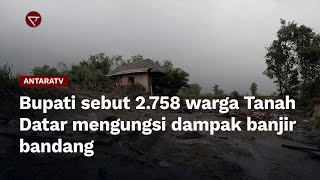 Bupati sebut 2.758 warga Tanah Datar mengungsi dampak banjir bandang