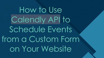 How to Use Calendly API to Schedule Events from a Custom Form on Your Website