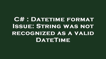 C# : Datetime format Issue: String was not recognized as a valid DateTime