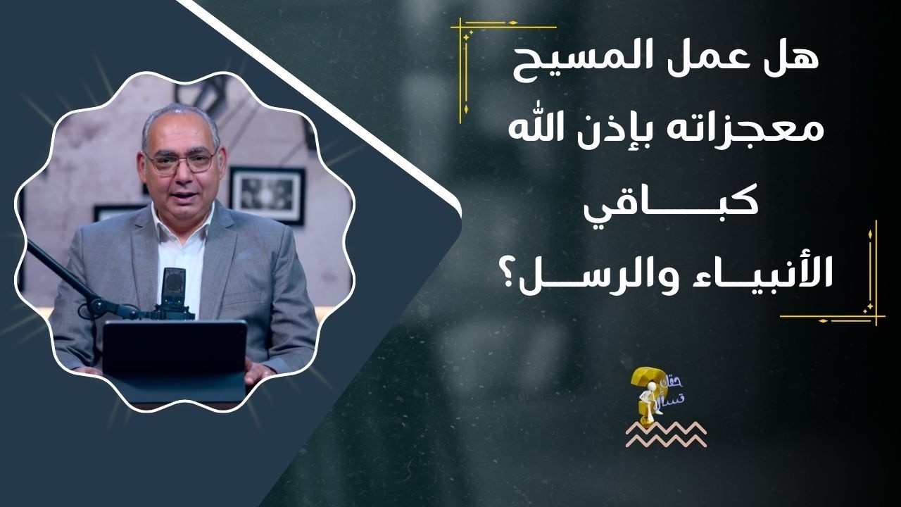 هل عمل المسيح معجزاته بإذن الله كباقي الأنبياء والرسل ؟| برنامج حقك تسأل - أخ عياد ظريف | حلقة  ٩٥٥