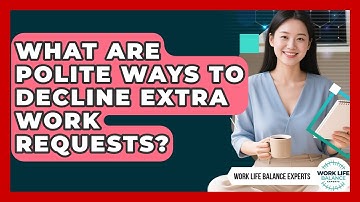 What Are Polite Ways To Decline Extra Work Requests? - Work Life Balance Experts