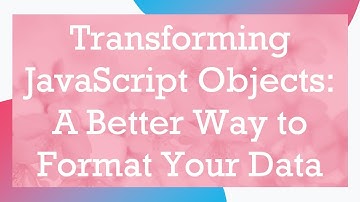 Transforming JavaScript Objects: A Better Way to Format Your Data
