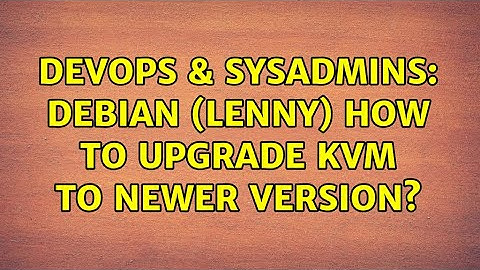 DevOps & SysAdmins: Debian (Lenny) how to Upgrade KVM to newer version?
