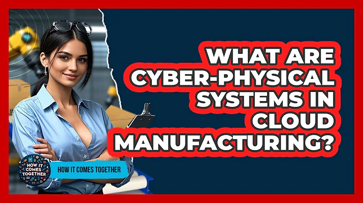 What Are Cyber-physical Systems In Cloud Manufacturing? - How It Comes Together