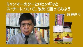 ミャンマーのクーとロヒンギャとス・チーについて、改めて語ってみよう　by 榊淳司