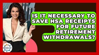 Is It Necessary To Save HSA Receipts For Future Retirement Withdrawals? - Get Retirement Help