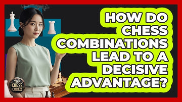 How Do Chess Combinations Lead To A Decisive Advantage?