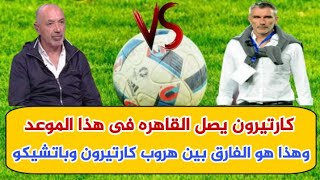 عاجل : كارتيرون يصل فى هذا اليوم | الفرق بين هروب كارتيرون وباتشيكو | وإدارة الزمالك تضحك عالجماهير