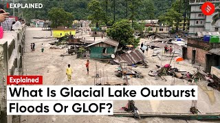 Explained: What is Glacial Lake Outburst Floods or GLOF? | Sikkim Flood