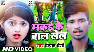 #Video | मकई के बाल लेल | Makai Ke Baal Lela | Taja Taja Mal Lela | Deepak Desi ka Video Song
