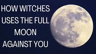 How witches uses the full moon to attack their victims...meaning of full moon