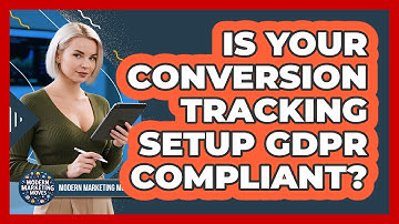 Is Your Conversion Tracking Setup GDPR Compliant? - Modern Marketing Moves