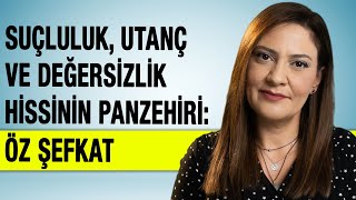 UTANÇ VE DEĞERSİZLİK HİSSİNİN PANZEHİRİ ÖZ ŞEFKAT