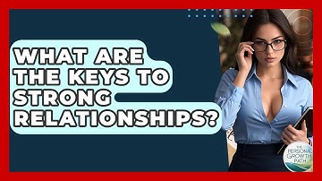 What Are The Keys To Strong Relationships? - The Personal Growth Path