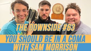 You Should Be In A Coma With Sam Morrison The Downside