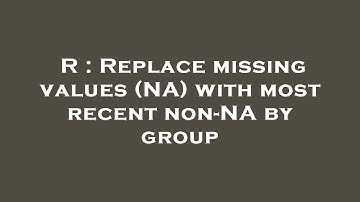 R : Replace missing values (NA) with most recent non-NA by group