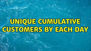 Unique cumulative customers by each day (2 Solutions!!)