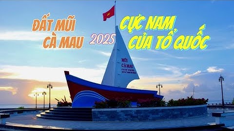 Khám phá Đất Mũi Cà Mau - nơi đất biết sinh sôi vùng đất cuối trời của Tổ Quốc
