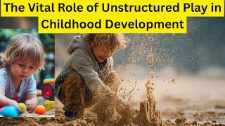 The Vital Role of Unstructured Play in Childhood Development