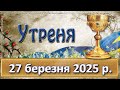Утреня 27 березня 2025 р Утреня 27 березня 2025 р