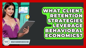 What Client Retention Strategies Leverage Behavioral Economics? - Wealth Advisor Success Hub