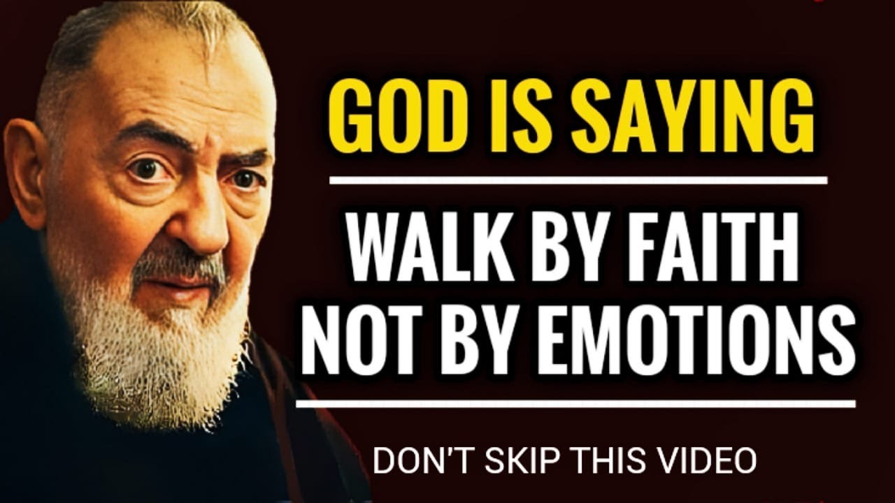 GOD IS SAYING TO YOU WALK BY FAITH, NOT BY YOUR EMOTIONS | PADRE PIO ...