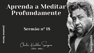 Aprenda a Meditar Profundamente  | Sermão nº 18 | C. H. Spurgeon ( 1834 - 1892 )@JosemarBessa