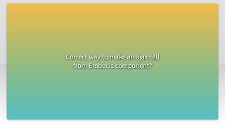 Correct way to make an ajax call from EmberJs component?