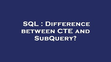SQL : Difference between CTE and SubQuery?