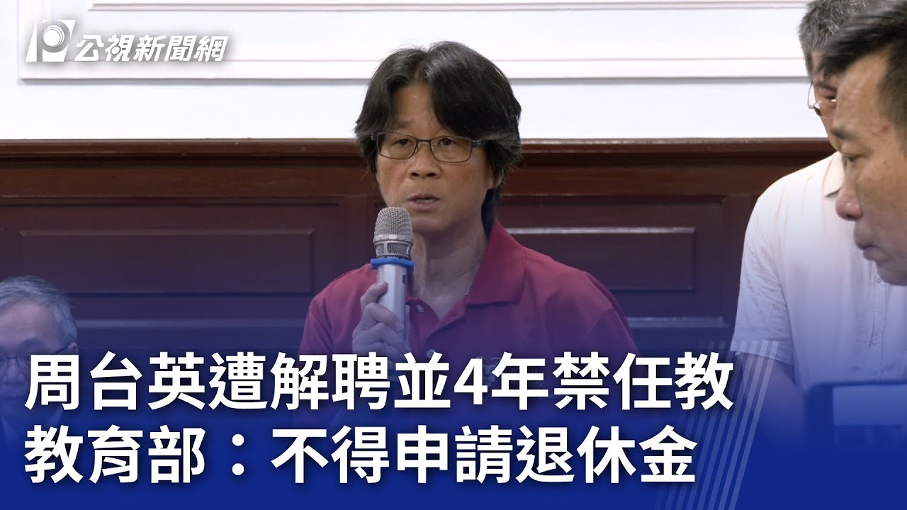 周台英遭解聘並4年禁任教 教育部：不得申請退休金｜20250725 公視晚間新聞