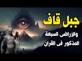 أين يوجد جبل قاف المذكور في القرآن وماذا يوجد وراءه وعلاقته بــ يأجوج ومأجوج ما القصة ستبكى