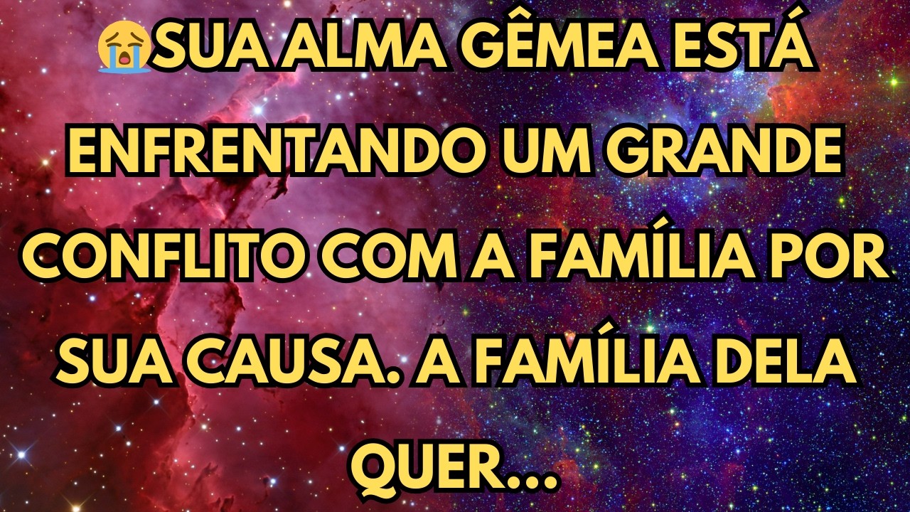 SUA ALMA GÊMEA ESTÁ ENFRENTANDO UM GRANDE CONFLITO COM A FAMÍLIA POR SUA CAUSA  A FAMÍLIA DELA QUER