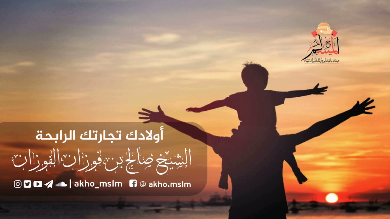 أولادك تجارتك الرابحة - الشيخ صالح بن فوزان الفوزان حفظه الله